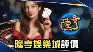 娛樂城推薦－隆亨娛樂城評價介紹！