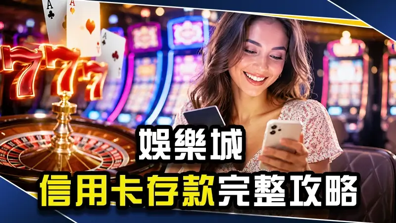 娛樂城可以刷信用卡?娛樂城信用卡存款完整攻略